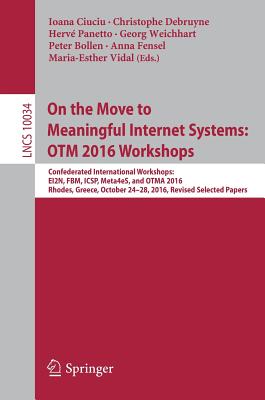 On the Move to Meaningful Internet Systems: Otm 2016 Workshops: Confederated International Workshops: Ei2n, Fbm, Icsp, Meta4es, and Otma 2016, Rhodes, Greece, October 24-28, 2016, Revised Selected Papers - Ciuciu, Ioana (Editor), and Debruyne, Christophe (Editor), and Panetto, Herv (Editor)