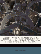 On the Origin of the Ferrer-Group: A Lecture on the Genealogical Relation of New Testament Mss., Delivered at Mansfield College, Oxford, on Nov. 6th, 1893...