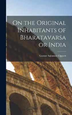 On the Original Inhabitants of Bharatavarsa or India - Oppert, Gustav Salomon