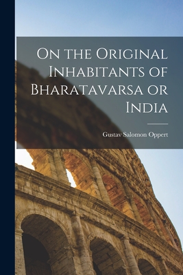 On the Original Inhabitants of Bharatavarsa or India - Oppert, Gustav Salomon