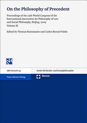 On the Philosophy of Precedent: Proceedings of the 24th World Congress of the International Association for Philosophy of Law and Social Philosophy, Beijing, 2009. Vol. 3 - Bernal Pulido, Carlos (Editor), and Bustamante, Thomas (Editor)