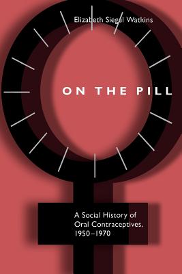 On the Pill: A Social History of Oral Contraceptives, 1950-1970 - Watkins, Elizabeth Siegel, Professor