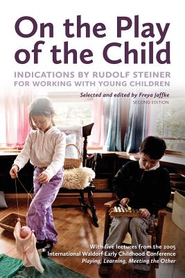 On the Play of the Child: Indications by Rudolf Steiner for Working with Young Children - Jaffke, Freya (Editor), and Saltet, Jan-Kees (Translated by)