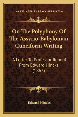 On The Polyphony Of The Assyrio-Babylonian Cuneiform Writing: A Letter To Professor Renouf From Edward Hincks (1863) - Hincks, Edward