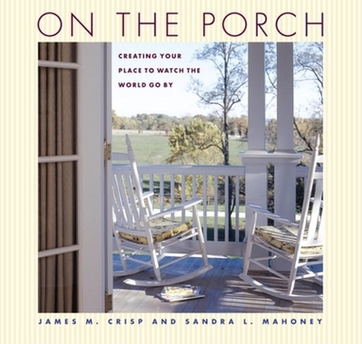 On the Porch: Creating Your Place to Watch the World Go by - Crisp, James M, and Mahoney, Sandra L