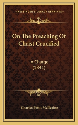 On the Preaching of Christ Crucified: A Charge (1841) - McIlvaine, Charles Pettit