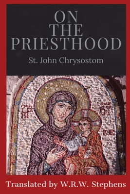 On the Priesthood - St John Chrysostom, and Stephens, W R W (Translated by)