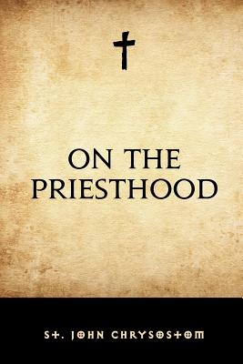 On the Priesthood - St John Chrysostom, and Stephens, W R W (Translated by)