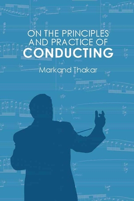 On the Principles and Practice of Conducting - Thakar, Markand, Professor