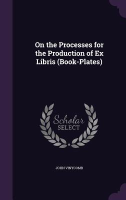 On the Processes for the Production of Ex Libris (Book-Plates) - Vinycomb, John