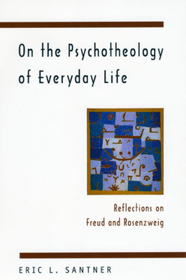 On the Psychotheology of Everyday Life: Reflections on Freud and Rosenzweig - Santner, Eric L, Professor