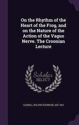 On the Rhythm of the Heart of the Frog, and on the Nature of the Action of the Vagus Nerve. The Croonian Lecture - Gaskell, Walter Holbrook 1847-1914 (Creator)