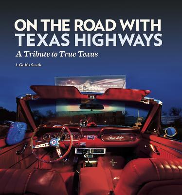 On the Road with Texas Highways: A Tribute to True Texas - Smith, J Griffis, and Lohrmann, Charles J (Foreword by), and Klepper, E Dan (Contributions by)