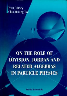 On the Role of Division, Jordan and Related Algebras in Particle Physics - Gursey, Feza, and Tze, Chia-Hsiung