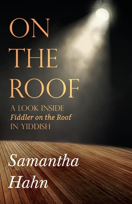 On The Roof: A look inside Fiddler on the Roof in Yiddish - Hahn, Samantha