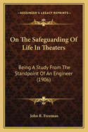 On the Safeguarding of Life in Theaters: Being a Study from the Standpoint of an Engineer