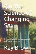 On The Science of Changing Sex: A Layman's Guide to Transsexuality and Transgenderism
