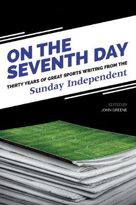 On The Seventh Day: Thirty Years of Great Sports Writing from the Sunday Independent - Greene, John (Editor), and Independent Newspapers (Ireland) Ltd