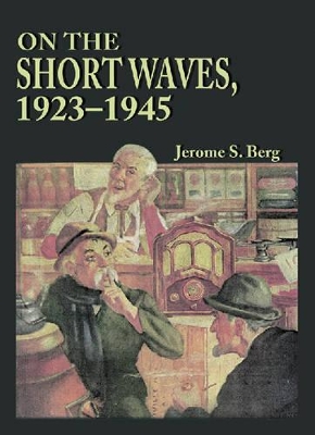 On the Short Waves, 1923-1945: Broadcast Listening in the Pioneer Days of Radio - Berg, Jerome S