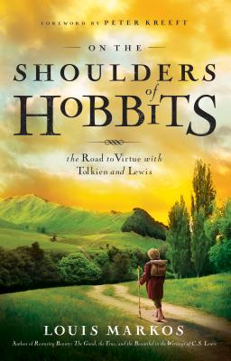 On the Shoulders of Hobbits: The Road to Virtue with Tolkien and Lewis - Markos, Louis, and Kreeft, Peter (Foreword by)