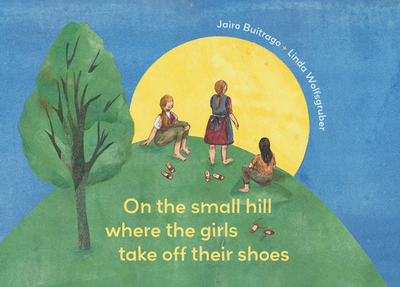 On the Small Hill Where the Girls Take Off Their Shoes - Buitrago, Jairo, and Amado, Elisa (Translated by)