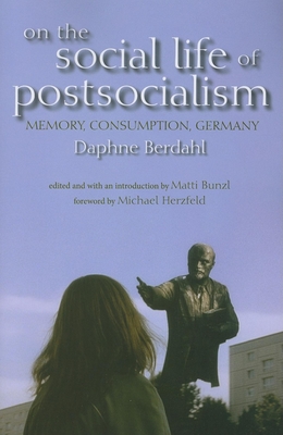 On the Social Life of Postsocialism: Memory, Consumption, Germany - Berdahl, Daphne, and Bunzl, Matti (Editor), and Herzfeld, Michael (Foreword by)