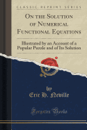 On the Solution of Numerical Functional Equations: Illustrated by an Account of a Popular Puzzle and of Its Solution (Classic Reprint)