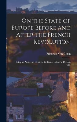 On the State of Europe Before and After the French Revolution: Being an Answer to L'tat De La France  La Fin De L'an VIII - Von Gentz, Friedrich