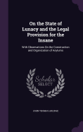 On the State of Lunacy and the Legal Provision for the Insane: With Observations On the Construction and Organization of Asylums