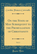 On the State of Man Subsequent to the Promulgation of Christianity, Vol. 2 (Classic Reprint)