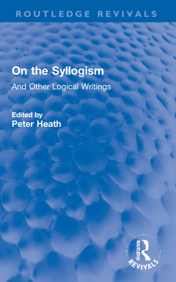 On the Syllogism: And Other Logical Writings - de Morgan, Augustus, and Heath, Peter (Editor)