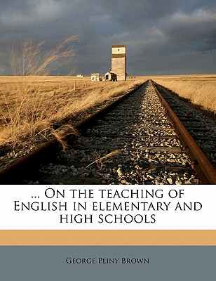 ... on the Teaching of English in Elementary and High Schools - Brown, George Pliny