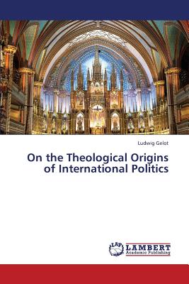 On the Theological Origins of International Politics - Gelot Ludwig
