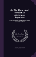 On The Theory And Solution Of Algebraical Equations: With The Recent Researches Of Budan, Fourier, And Sturm