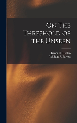 On The Threshold of the Unseen - Hyslop, James H, and Barrett, William F