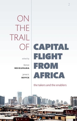 On the Trail of Capital Flight from Africa: The Takers and the Enablers - Ndikumana, Lonce (Editor), and Boyce, James K. (Editor)