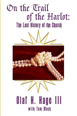 On the Trail of the Harlot: The Lost History of the Church - Mack, Tom (Foreword by), and Hage III, Olaf H