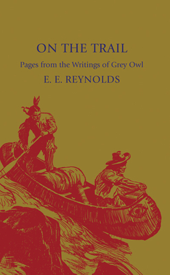 On the Trail: Pages from the Writings of Grey Owl - Reynolds, E. E. (Editor), and Belaney, Archibald Stansfeld