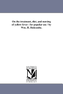 On the Treatment, Diet, and Nursing of Yellow Fever: For Popular Use / By Wm. H. Holcombe.