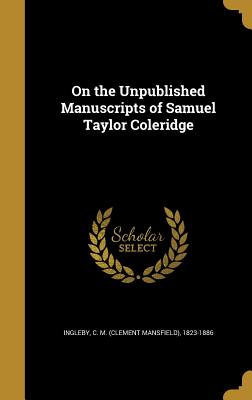 On the Unpublished Manuscripts of Samuel Taylor Coleridge - Ingleby, C M (Clement Mansfield) 1823 (Creator)