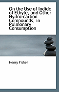 On the Use of Iodide of Ethyle, and Other Hydro-Carbon Compounds, in Pulmonary Consumption (Classic Reprint)