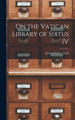 On the Vatican Library of Sixtus IV - Clark, J[ohn] W[illis]