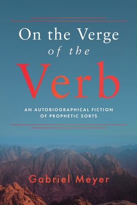 On the Verge of the Verb: An Autobiographical Fiction of Prophetic Sorts - Meyer, Gabriel