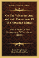 On the Volcanoes and Volcanic Phenomena of the Hawaiian Islands: With a Paper on the Petrography of the Islands (1889)