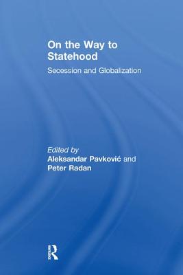 On the Way to Statehood: Secession and Globalization - Radan, Peter, and Pavkovic, Aleksandar (Editor)