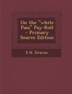 On the "White Pass" Pay-Roll - Primary Source Edition - Graves, S H