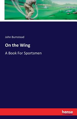 On the Wing: A Book For Sportsmen - Bumstead, John