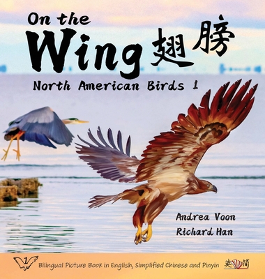 On the Wing    - North American Birds 1: Bilingual Picture Book in English, Simplified Chinese and Pinyin - Voon, Andrea, and Han, Richard (Photographer)