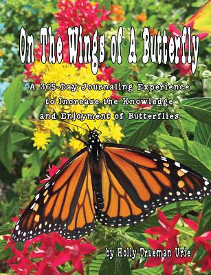 On The Wings of A Butterfly: A 365-Day Journaling Experience to Increase the Knowledge and Enjoyment of Butterflies - Urie, Holly Trueman