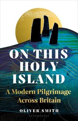 On This Holy Island: A Modern Pilgrimage Across Britain -- A FINANCIAL TIMES BOOK OF THE YEAR - Smith, Oliver